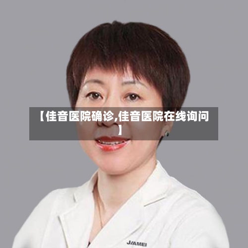 【佳音医院确诊,佳音医院在线询问】