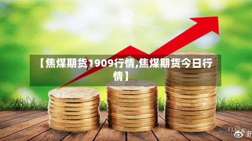 【焦煤期货1909行情,焦煤期货今日行情】-第2张图片