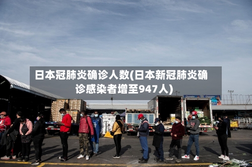 日本冠肺炎确诊人数(日本新冠肺炎确诊感染者增至947人)