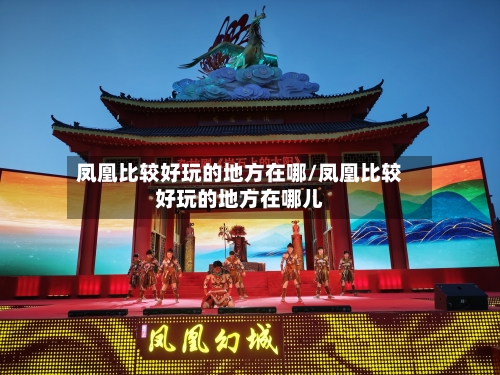 凤凰比较好玩的地方在哪/凤凰比较好玩的地方在哪儿-第2张图片