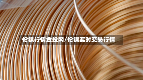 伦镍行情金投网/伦镍实时交易行情