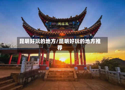 昆明好玩的地方/昆明好玩的地方推荐-第1张图片