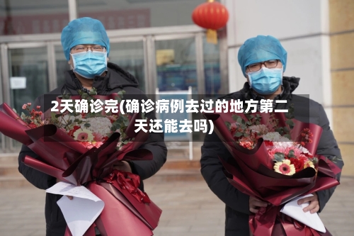 2天确诊完(确诊病例去过的地方第二天还能去吗)-第2张图片
