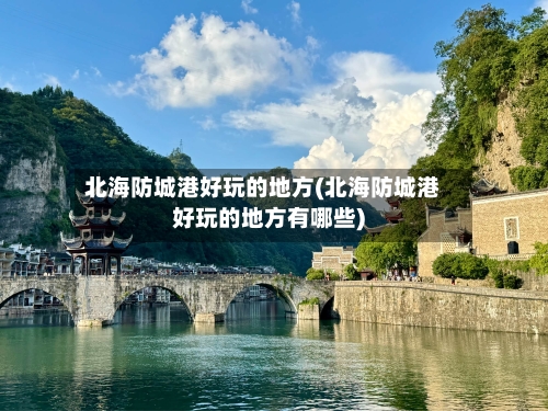 北海防城港好玩的地方(北海防城港好玩的地方有哪些)