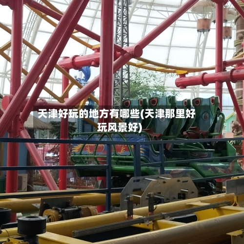 天津好玩的地方有哪些(天津那里好玩风景好)