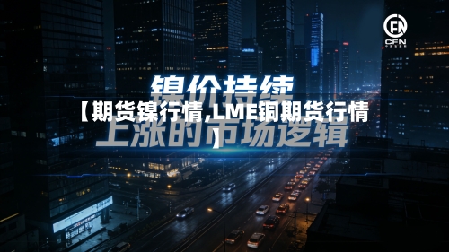 【期货镍行情,LME铜期货行情】
