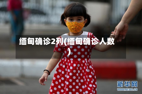 缅甸确诊2列(缅甸确诊人数)