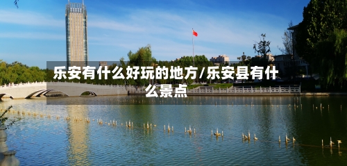 乐安有什么好玩的地方/乐安县有什么景点