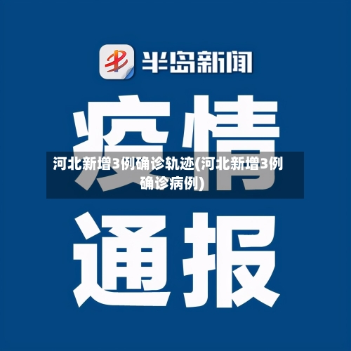 河北新增3例确诊轨迹(河北新增3例确诊病例)-第2张图片