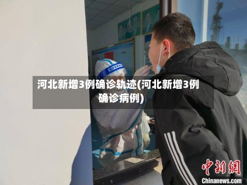 河北新增3例确诊轨迹(河北新增3例确诊病例)