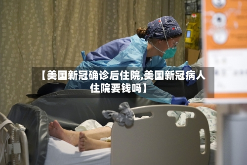 【美国新冠确诊后住院,美国新冠病人住院要钱吗】