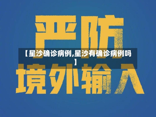 【星沙确诊病例,星沙有确诊病例吗】-第2张图片