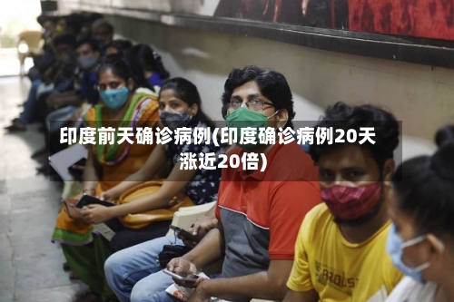 印度前天确诊病例(印度确诊病例20天涨近20倍)-第1张图片