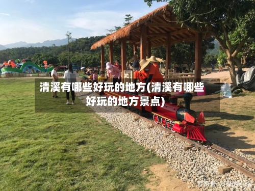 清溪有哪些好玩的地方(清溪有哪些好玩的地方景点)