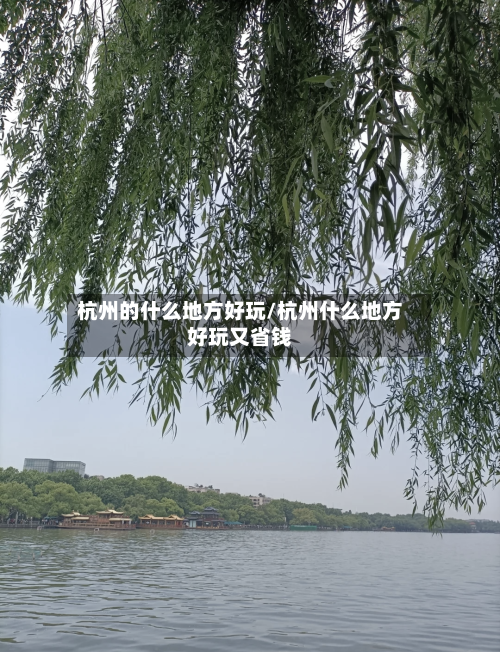 杭州的什么地方好玩/杭州什么地方好玩又省钱