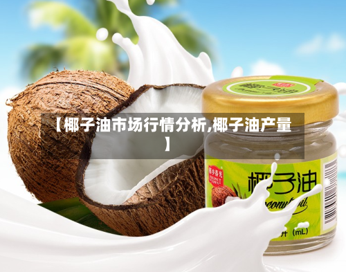【椰子油市场行情分析,椰子油产量】
