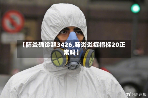 【肺炎确诊超3426,肺炎炎症指标20正常吗】