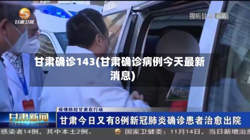 甘肃确诊143(甘肃确诊病例今天最新消息)