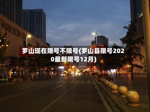 罗山现在限号不限号(罗山县限号2020最新限号12月)-第2张图片