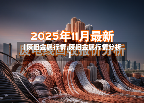 【废旧金属行情,废旧金属行情分析】-第3张图片
