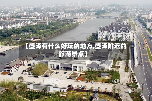 【盛泽有什么好玩的地方,盛泽附近的旅游景点】-第1张图片