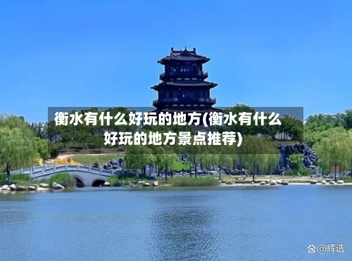 衡水有什么好玩的地方(衡水有什么好玩的地方景点推荐)