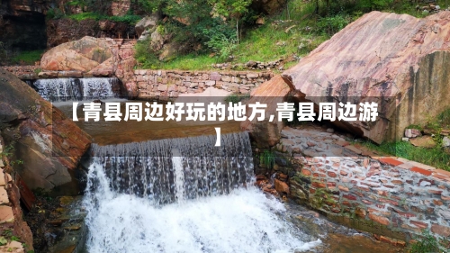 【青县周边好玩的地方,青县周边游】