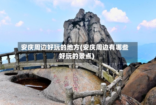 安庆周边好玩的地方(安庆周边有哪些好玩的景点)-第1张图片
