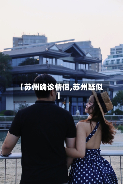 【苏州确诊情侣,苏州疑似】-第2张图片