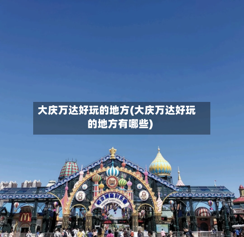 大庆万达好玩的地方(大庆万达好玩的地方有哪些)