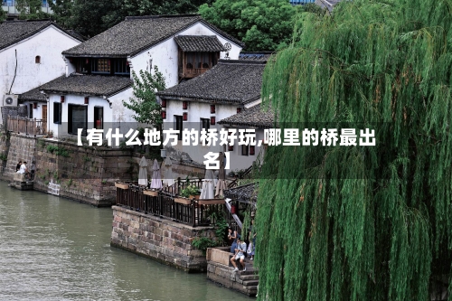 【有什么地方的桥好玩,哪里的桥最出名】