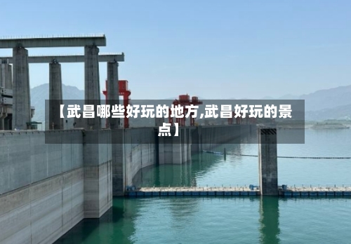 【武昌哪些好玩的地方,武昌好玩的景点】