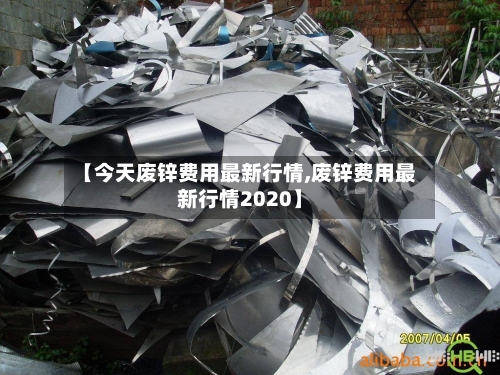 【今天废锌费用最新行情,废锌费用最新行情2020】-第3张图片