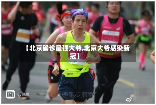 【北京确诊最强大爷,北京大爷感染新冠】