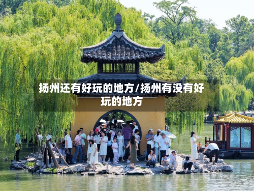 扬州还有好玩的地方/扬州有没有好玩的地方