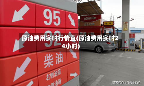 原油费用实时行情直(原油费用实时24小时)