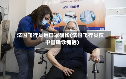 法国飞行员运口罩确诊(法国飞行员在中国确诊新冠)-第3张图片
