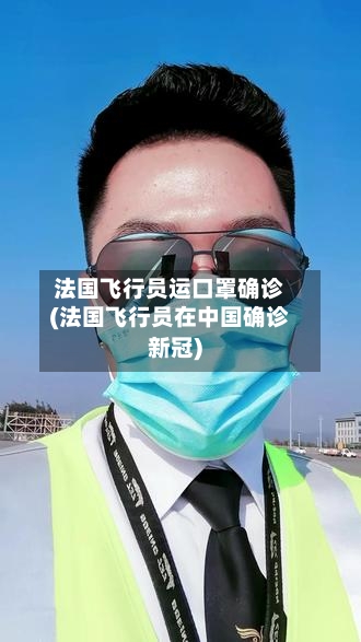 法国飞行员运口罩确诊(法国飞行员在中国确诊新冠)