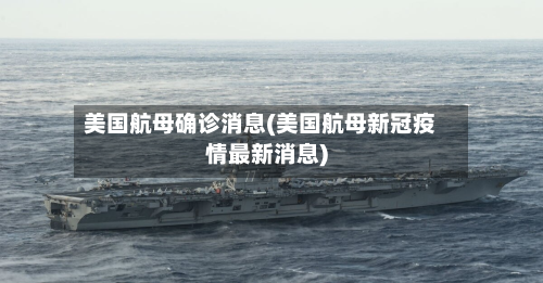 美国航母确诊消息(美国航母新冠疫情最新消息)-第2张图片