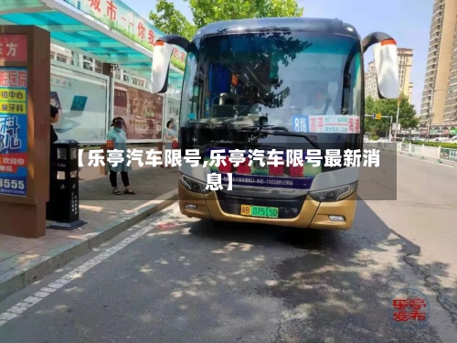 【乐亭汽车限号,乐亭汽车限号最新消息】-第1张图片