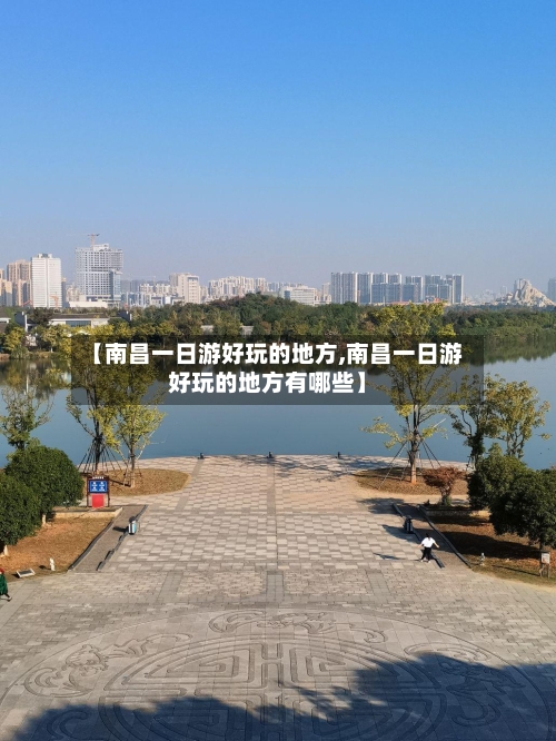 【南昌一日游好玩的地方,南昌一日游好玩的地方有哪些】