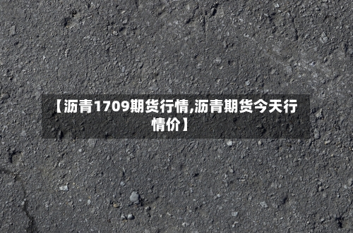 【沥青1709期货行情,沥青期货今天行情价】-第2张图片