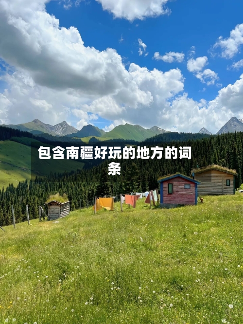 包含南疆好玩的地方的词条-第2张图片