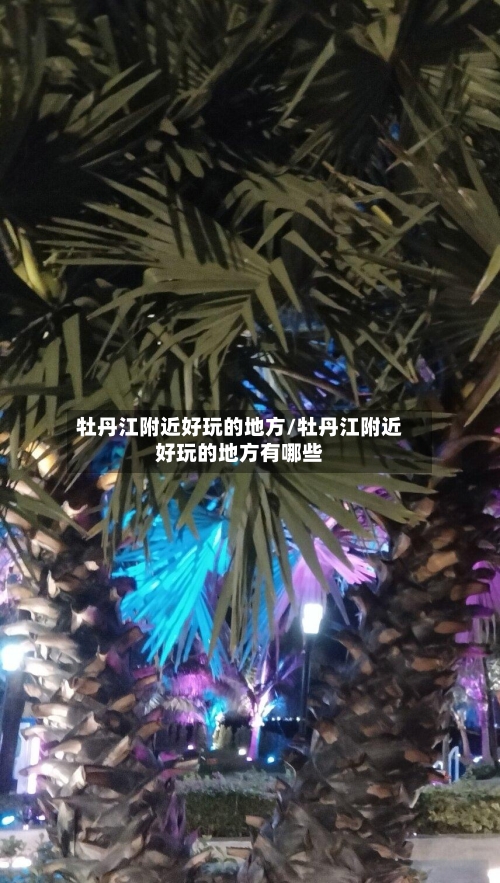 牡丹江附近好玩的地方/牡丹江附近好玩的地方有哪些