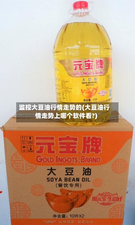 监控大豆油行情走势的(大豆油行情走势上哪个软件看?)