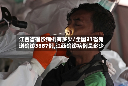 江西省确诊病例有多少/全国31省新增确诊3887例,江西确诊病例是多少-第3张图片