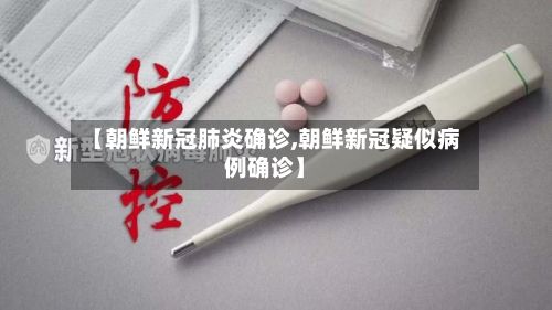 【朝鲜新冠肺炎确诊,朝鲜新冠疑似病例确诊】