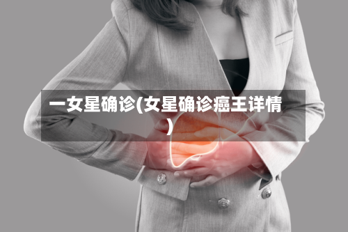 一女星确诊(女星确诊癌王详情)-第2张图片
