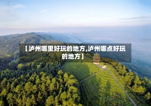 【泸州哪里好玩的地方,泸州哪点好玩的地方】-第2张图片