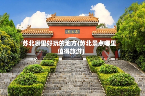 苏北哪里好玩的地方(苏北景点哪里值得旅游)-第3张图片